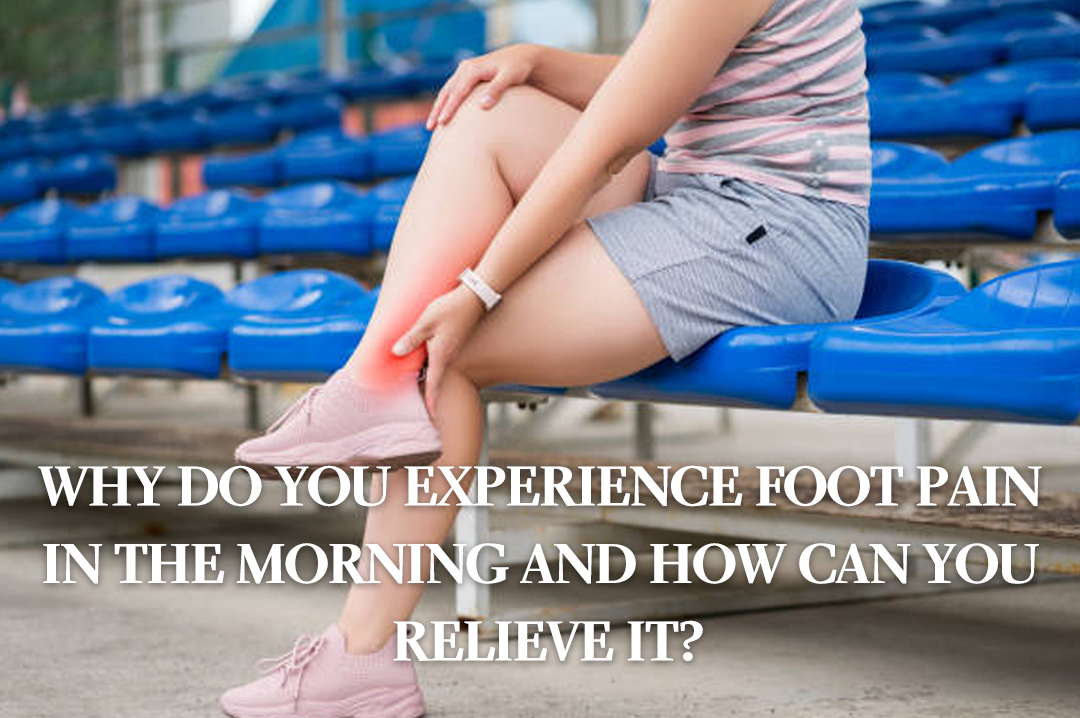 Why Do You Experience Foot Pain in the Morning and How Can You Relieve It?